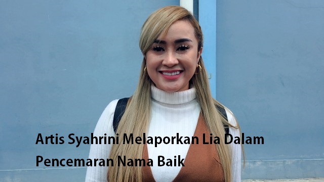 Artis Syahrini Melaporkan Lia Dalam Pencemaran Nama Baik